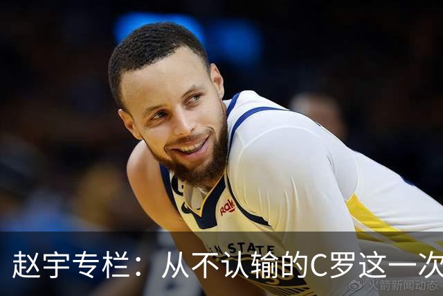 赵宇专栏：从不认输的C罗这一次只是败给了时间